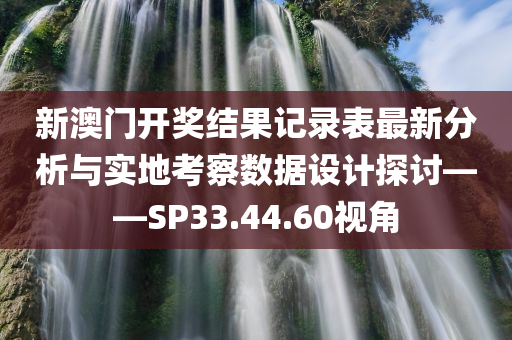 新澳门开奖结果记录表最新分析与实地考察数据设计探讨——SP33.44.60视角