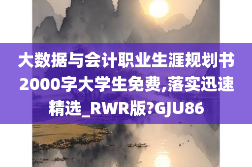 大数据与会计职业生涯规划书2000字大学生免费,落实迅速精选_RWR版?GJU86