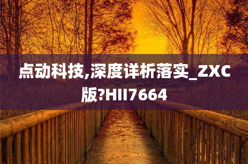 点动科技,深度详析落实_ZXC版?HII7664