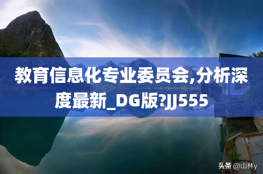 教育信息化专业委员会,分析深度最新_DG版?JJ555