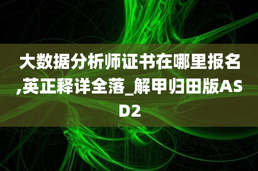 大数据分析师证书在哪里报名,英正释详全落_解甲归田版ASD2