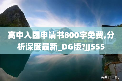 高中入团申请书800字免费,分析深度最新_DG版?JJ555