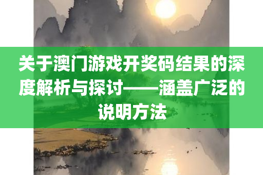 关于澳门游戏开奖码结果的深度解析与探讨——涵盖广泛的说明方法