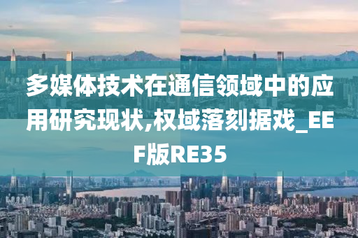 多媒体技术在通信领域中的应用研究现状,权域落刻据戏_EEF版RE35