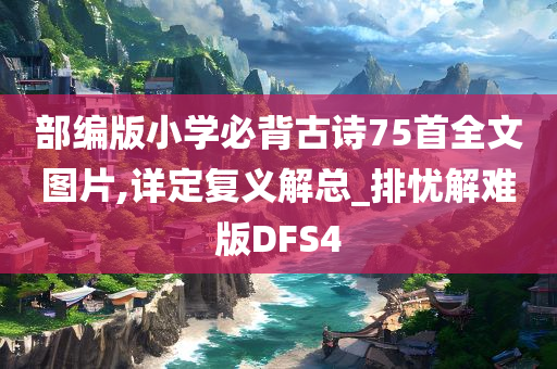 部编版小学必背古诗75首全文图片,详定复义解总_排忧解难版DFS4