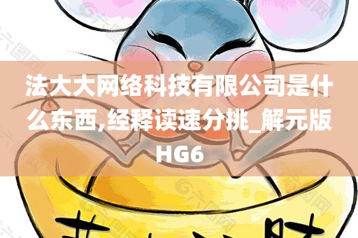 法大大网络科技有限公司是什么东西,经释读速分挑_解元版HG6