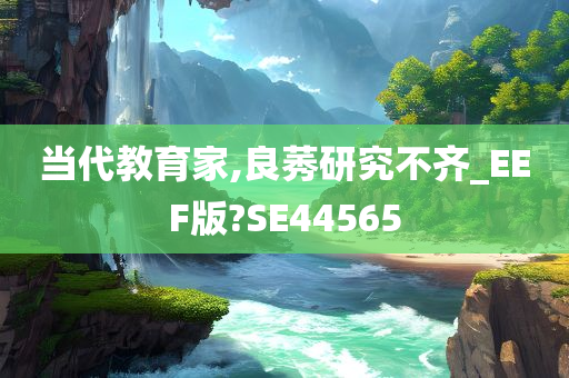 当代教育家,良莠研究不齐_EEF版?SE44565