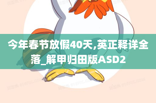 今年春节放假40天,英正释详全落_解甲归田版ASD2