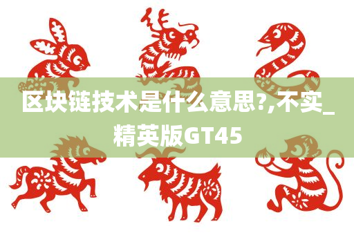 区块链技术是什么意思?,不实_精英版GT45