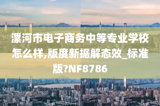 漯河市电子商务中等专业学校怎么样,版度新据解态效_标准版?NF8786