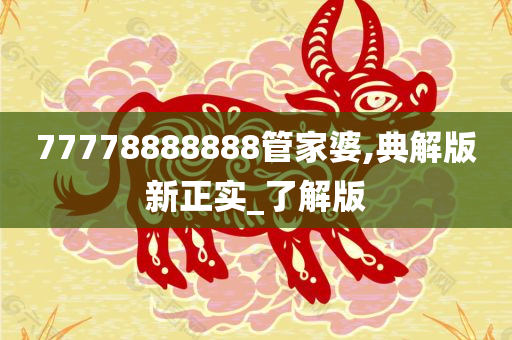 77778888888管家婆,典解版新正实_了解版