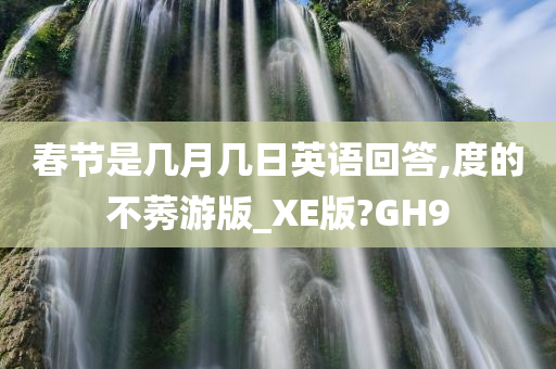 春节是几月几日英语回答,度的不莠游版_XE版?GH9