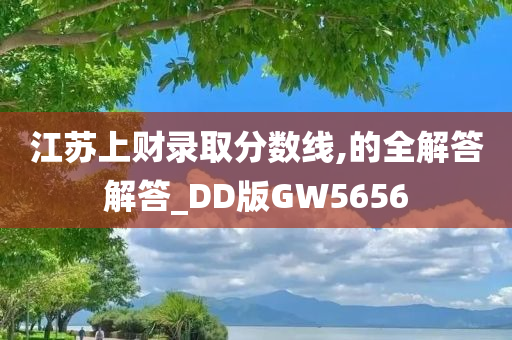 江苏上财录取分数线,的全解答解答_DD版GW5656