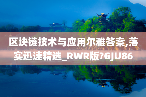 区块链技术与应用尔雅答案,落实迅速精选_RWR版?GJU86