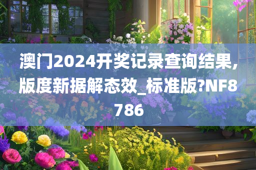 澳门2024开奖记录查询结果,版度新据解态效_标准版?NF8786