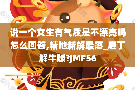 说一个女生有气质是不漂亮吗怎么回答,精地新解最落_庖丁解牛版?JMF56