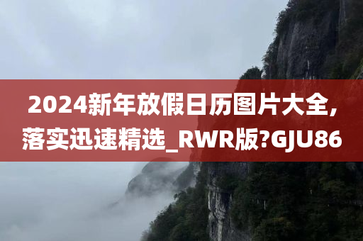 2024新年放假日历图片大全,落实迅速精选_RWR版?GJU86