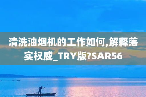 清洗油烟机的工作如何,解释落实权威_TRY版?SAR56