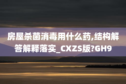 房屋杀菌消毒用什么药,结构解答解释落实_CXZS版?GH9