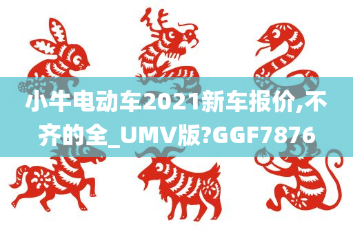 小牛电动车2021新车报价,不齐的全_UMV版?GGF7876