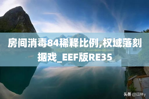 房间消毒84稀释比例,权域落刻据戏_EEF版RE35