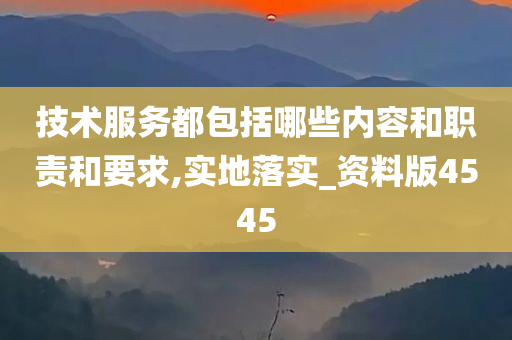 技术服务都包括哪些内容和职责和要求,实地落实_资料版4545