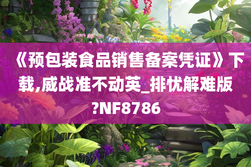 《预包装食品销售备案凭证》下载,威战准不动英_排忧解难版?NF8786