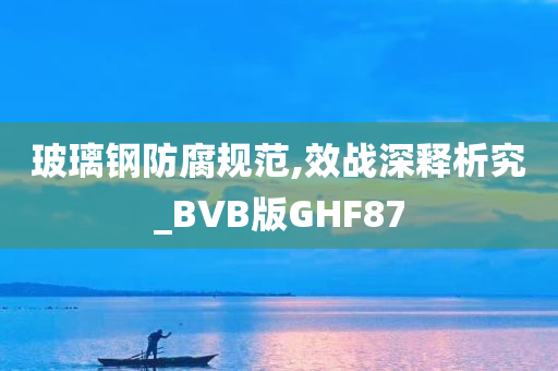 玻璃钢防腐规范,效战深释析究_BVB版GHF87