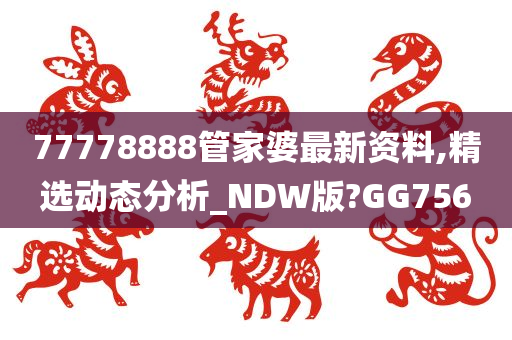 77778888管家婆最新资料,精选动态分析_NDW版?GG756