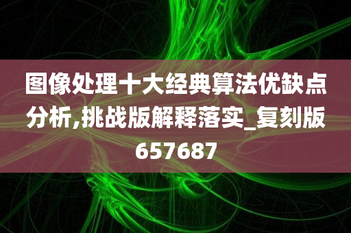 图像处理十大经典算法优缺点分析,挑战版解释落实_复刻版657687