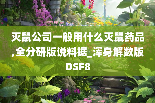 灭鼠公司一般用什么灭鼠药品,全分研版说料据_浑身解数版DSF8