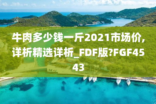 牛肉多少钱一斤2021市场价,详析精选详析_FDF版?FGF4543