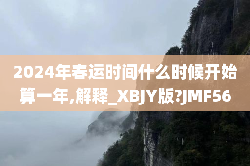 2024年春运时间什么时候开始算一年,解释_XBJY版?JMF56