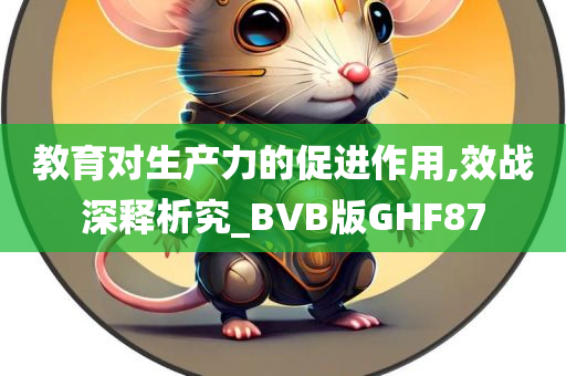 教育对生产力的促进作用,效战深释析究_BVB版GHF87