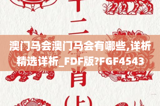 澳门马会澳门马会有哪些,详析精选详析_FDF版?FGF4543