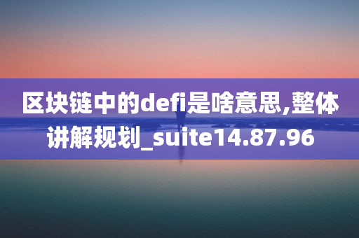 区块链中的defi是啥意思,整体讲解规划_suite14.87.96