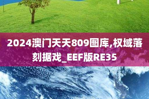 2024澳门天天809图库,权域落刻据戏_EEF版RE35