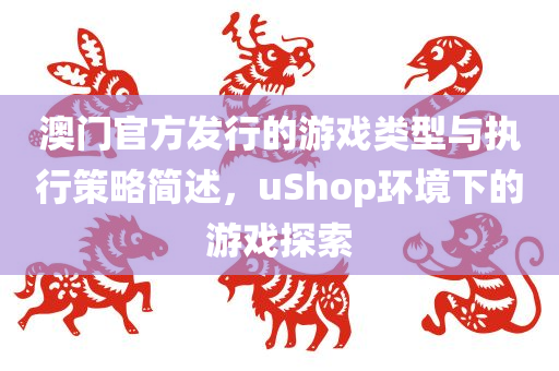 澳门官方发行的游戏类型与执行策略简述，uShop环境下的游戏探索