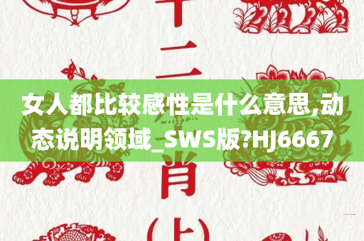 女人都比较感性是什么意思,动态说明领域_SWS版?HJ6667