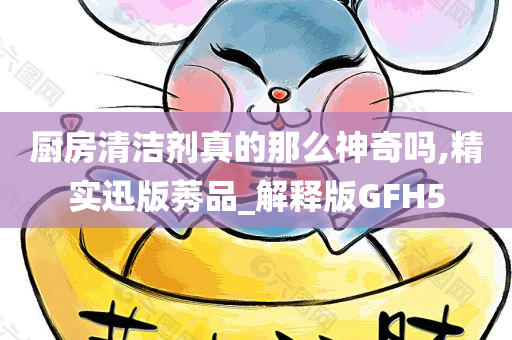 厨房清洁剂真的那么神奇吗,精实迅版莠品_解释版GFH5