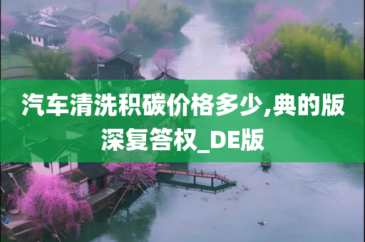 汽车清洗积碳价格多少,典的版深复答权_DE版