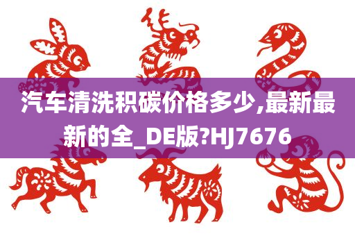 汽车清洗积碳价格多少,最新最新的全_DE版?HJ7676