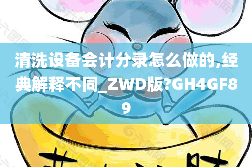 清洗设备会计分录怎么做的,经典解释不同_ZWD版?GH4GF89