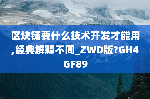 区块链要什么技术开发才能用,经典解释不同_ZWD版?GH4GF89