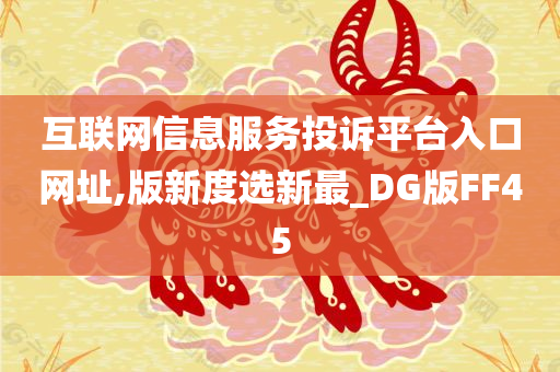 互联网信息服务投诉平台入口网址,版新度选新最_DG版FF45