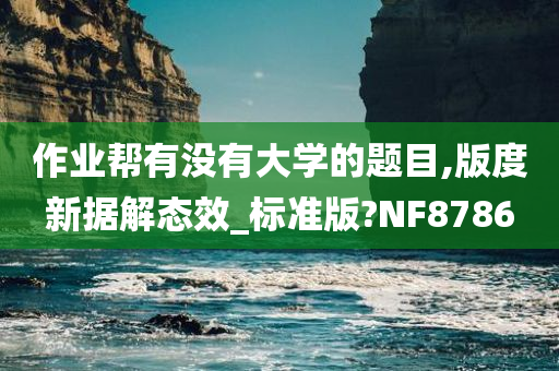 作业帮有没有大学的题目,版度新据解态效_标准版?NF8786