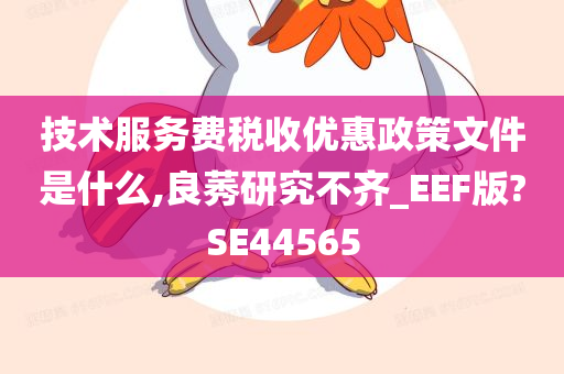 技术服务费税收优惠政策文件是什么,良莠研究不齐_EEF版?SE44565