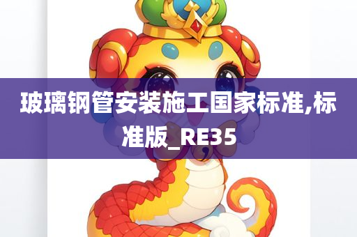 玻璃钢管安装施工国家标准,标准版_RE35