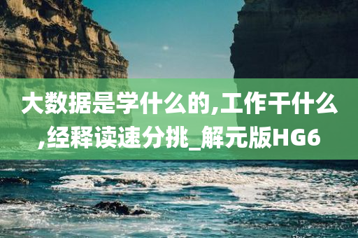 大数据是学什么的,工作干什么,经释读速分挑_解元版HG6