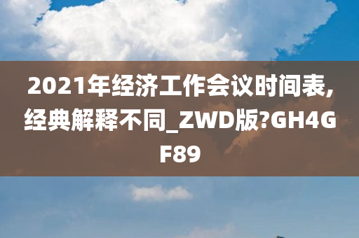 2021年经济工作会议时间表,经典解释不同_ZWD版?GH4GF89